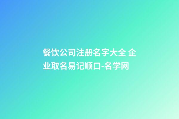 餐饮公司注册名字大全 企业取名易记顺口-名学网